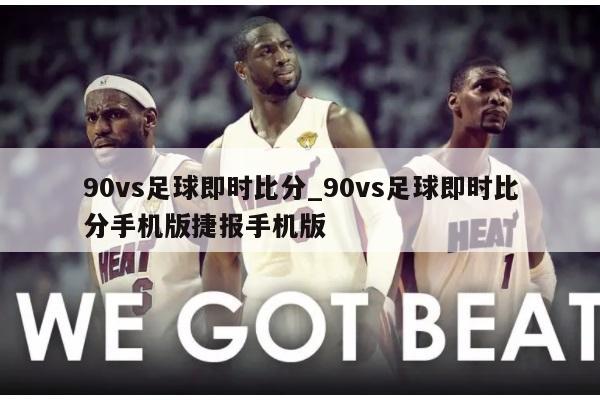 90vs足球即时比分_90vs足球即时比分手机版捷报手机版