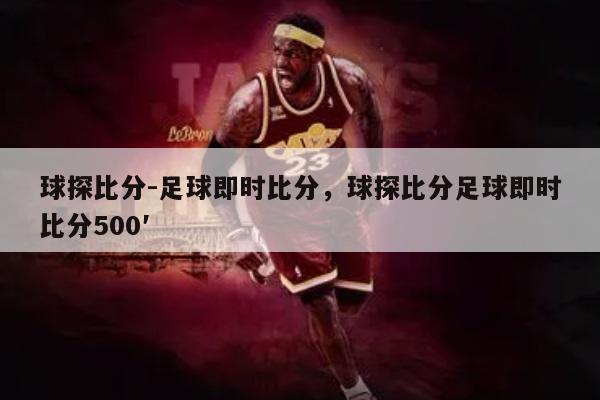 球探比分-足球即时比分，球探比分足球即时比分500′