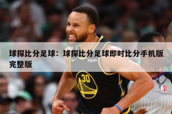 球探比分足球：球探比分足球即时比分手机版完整版